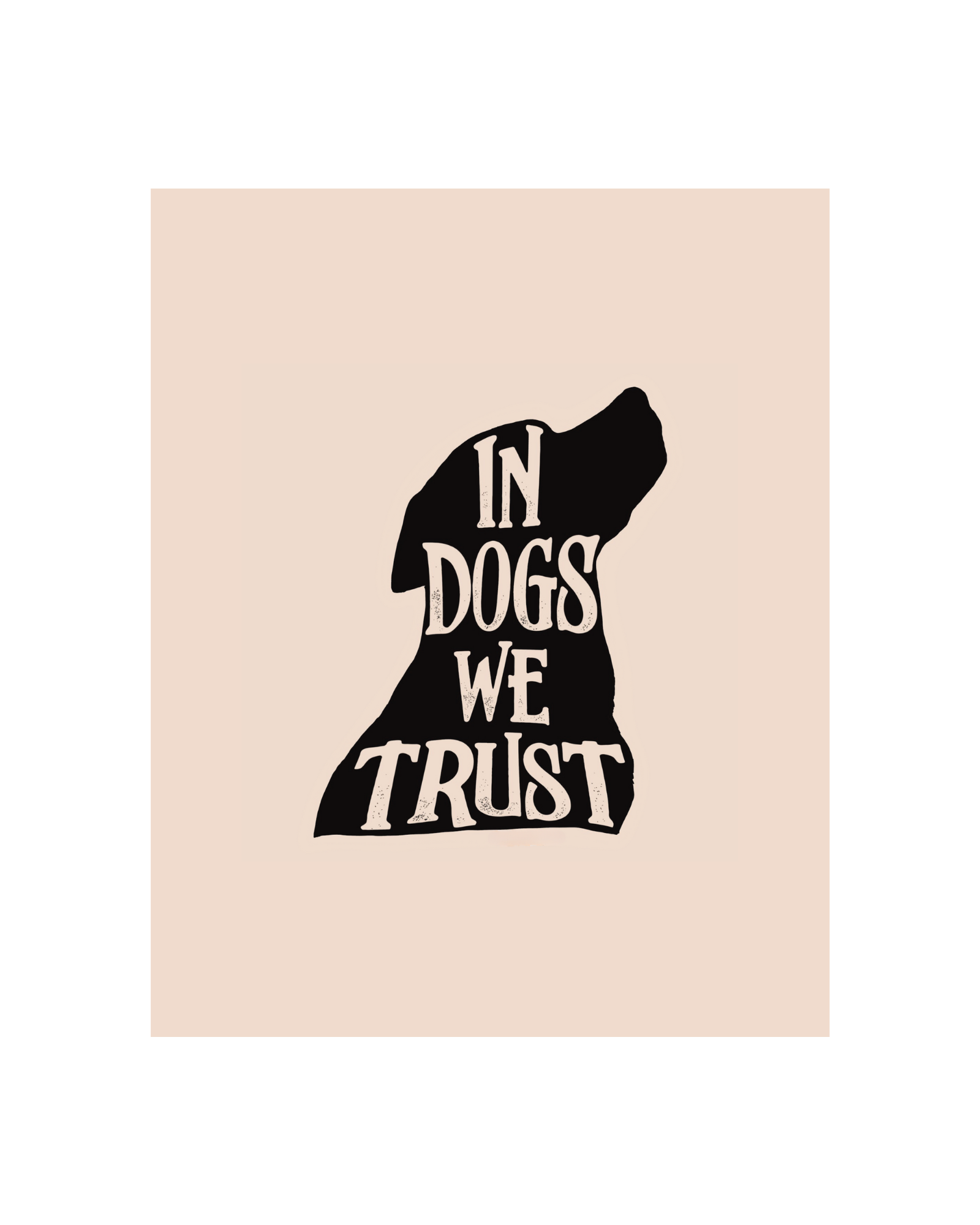 In Dogs We Trust Art Print - 5 x 7, 8 x 10, 11 x 14